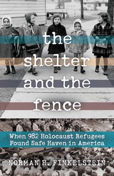 The Shelter and the Fence: When 982 Holocaust Refugees Found Safe Haven in America by Norman H. Finkelstein